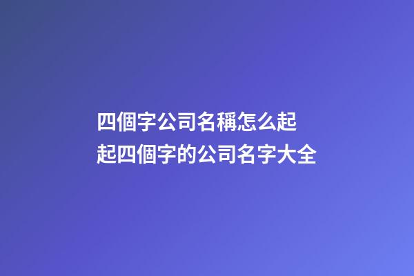 四個字公司名稱怎么起 起四個字的公司名字大全